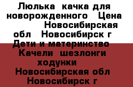 Люлька- качка для новорожденного › Цена ­ 1 100 - Новосибирская обл., Новосибирск г. Дети и материнство » Качели, шезлонги, ходунки   . Новосибирская обл.,Новосибирск г.